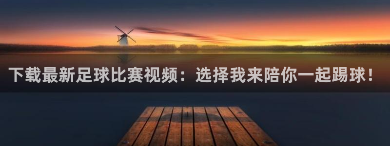下载最新足球比赛视频：选择我来陪你一起踢球！