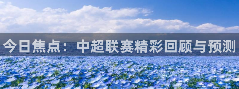 今日焦点：中超联赛精彩回顾与预测