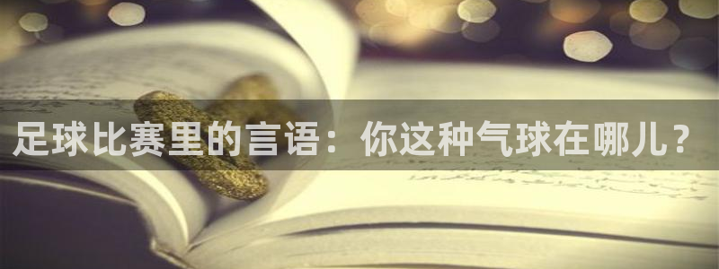 足球比赛里的言语：你这种气球在哪儿？