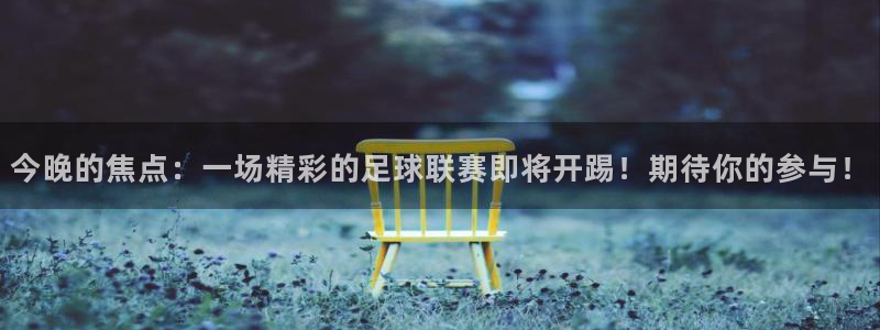  今晚的焦点：一场精彩的足球联赛即将开踢！期待你的参与！